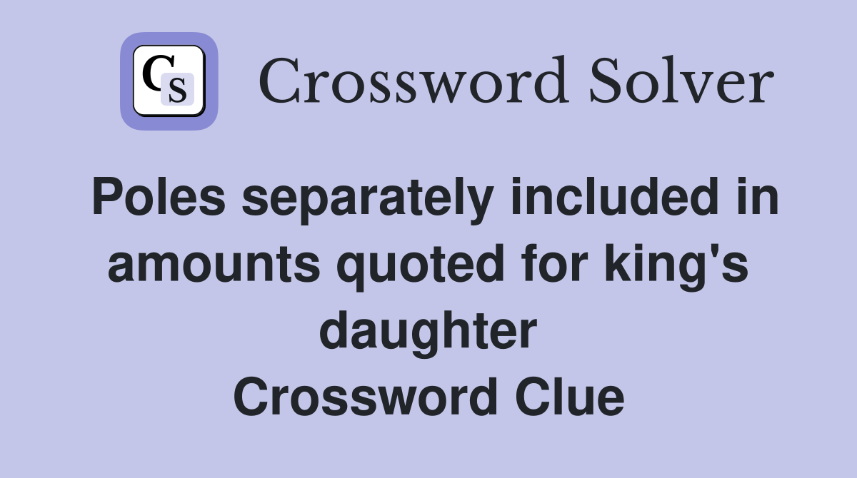 Poles separately included in amounts quoted for king's daughter